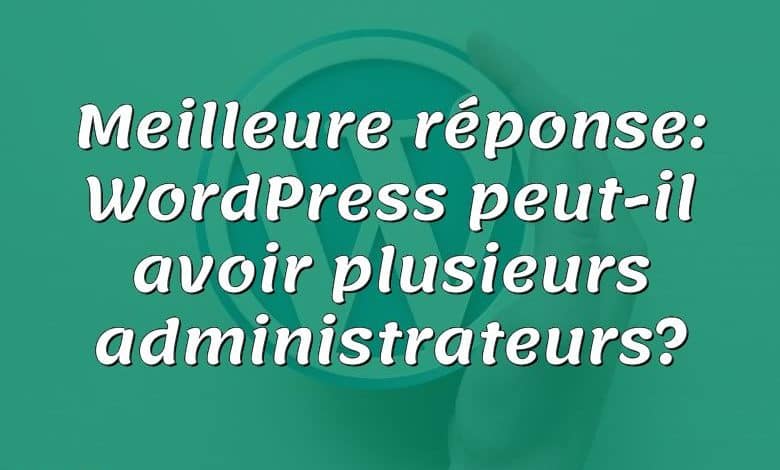 Meilleure réponse: WordPress peut-il avoir plusieurs administrateurs?