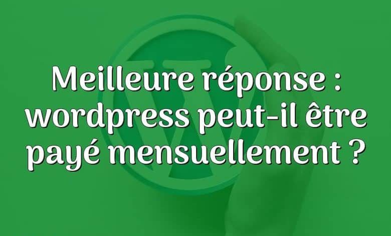 Meilleure réponse : wordpress peut-il être payé mensuellement ?