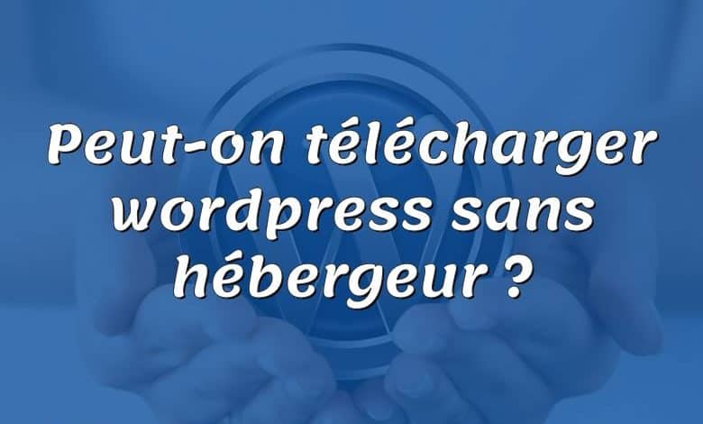 Peut-on télécharger wordpress sans hébergeur ?