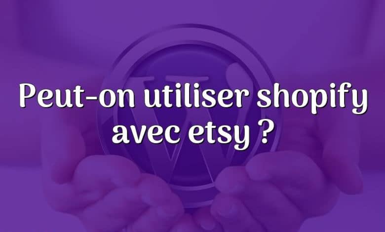 Peut-on utiliser shopify avec etsy ?