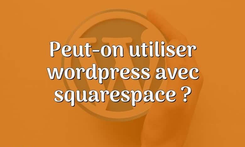 Peut-on utiliser wordpress avec squarespace ?