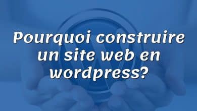 Pourquoi construire un site web en wordpress?