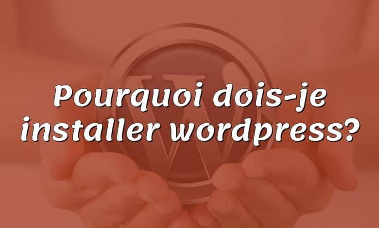 Pourquoi dois-je installer wordpress?