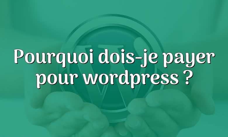 Pourquoi dois-je payer pour wordpress ?