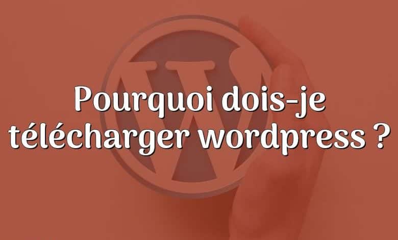 Pourquoi dois-je télécharger wordpress ?