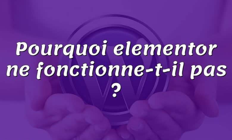 Pourquoi elementor ne fonctionne-t-il pas ?