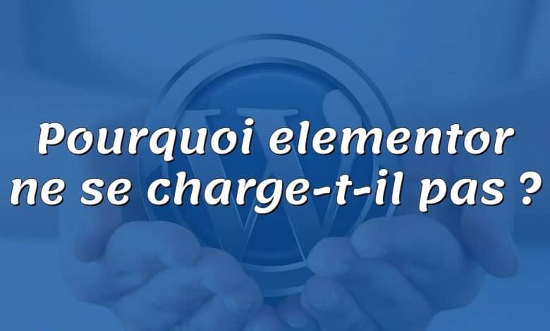 Pourquoi elementor ne se charge-t-il pas ?