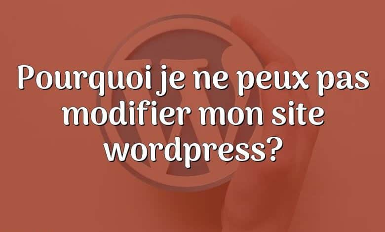 Pourquoi je ne peux pas modifier mon site wordpress?