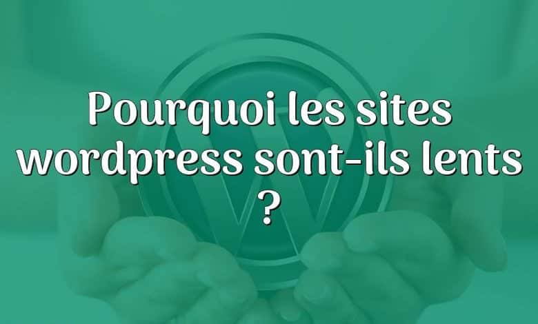 Pourquoi les sites wordpress sont-ils lents ?