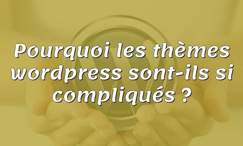 Pourquoi les thèmes wordpress sont-ils si compliqués ?