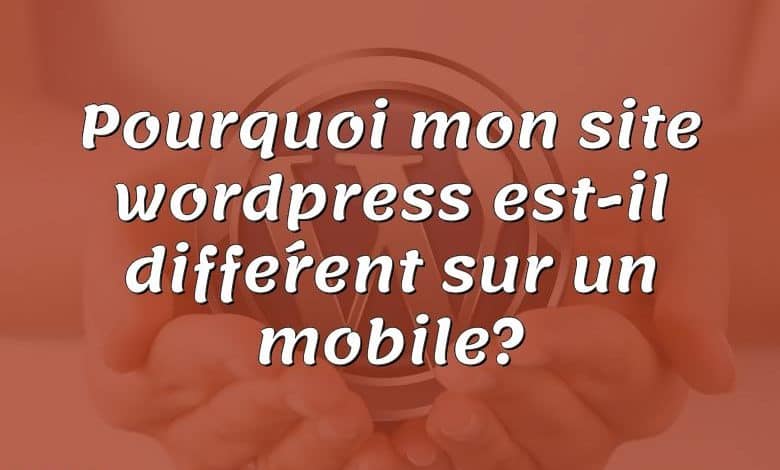 Pourquoi mon site wordpress est-il différent sur un mobile?