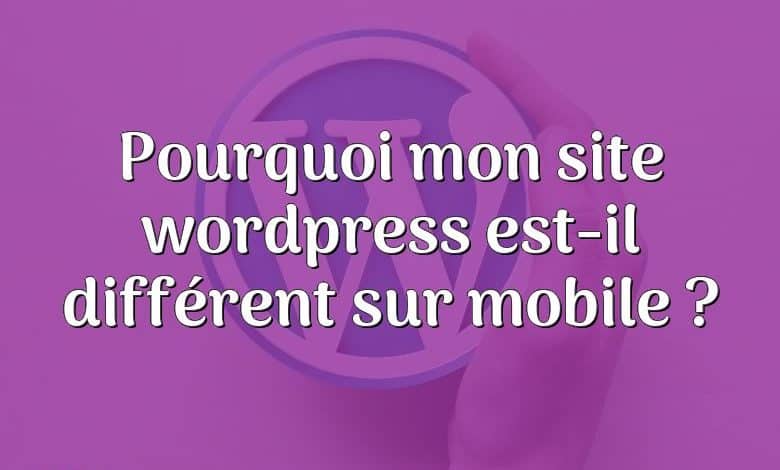 Pourquoi mon site wordpress est-il différent sur mobile ?