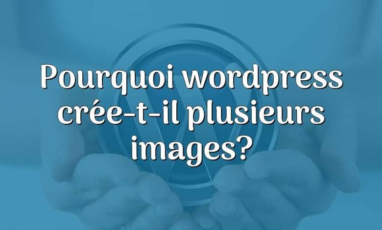 Pourquoi wordpress crée-t-il plusieurs images?