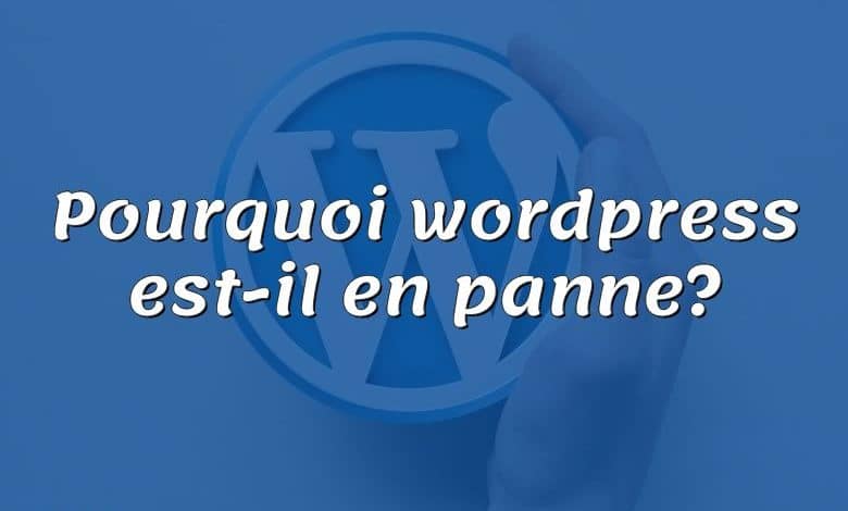 Pourquoi wordpress est-il en panne?