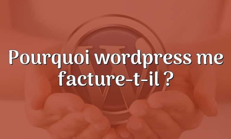 Pourquoi wordpress me facture-t-il ?