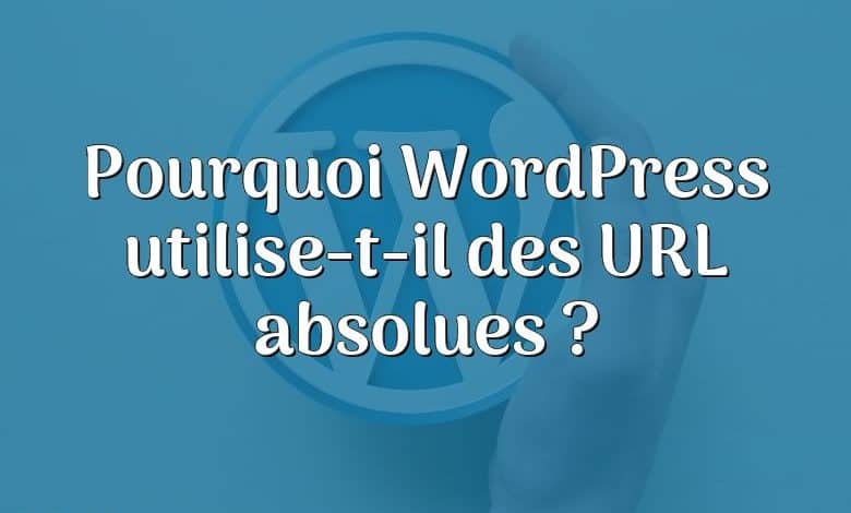 Pourquoi WordPress utilise-t-il des URL absolues ?