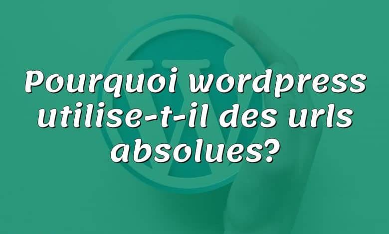 Pourquoi wordpress utilise-t-il des urls absolues?