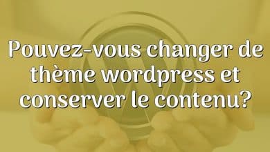 Pouvez-vous changer de thème wordpress et conserver le contenu?