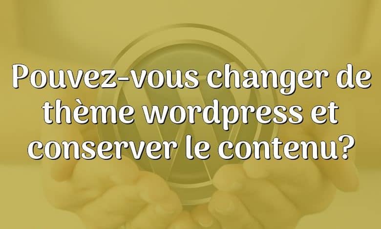 Pouvez-vous changer de thème wordpress et conserver le contenu?