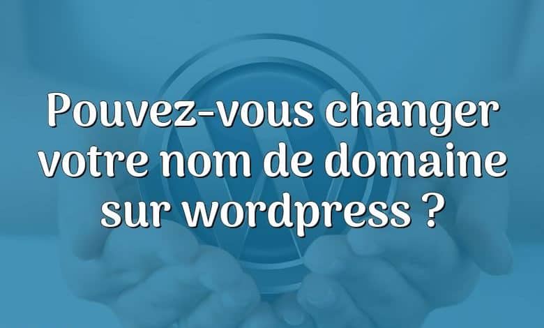 Pouvez-vous changer votre nom de domaine sur wordpress ?