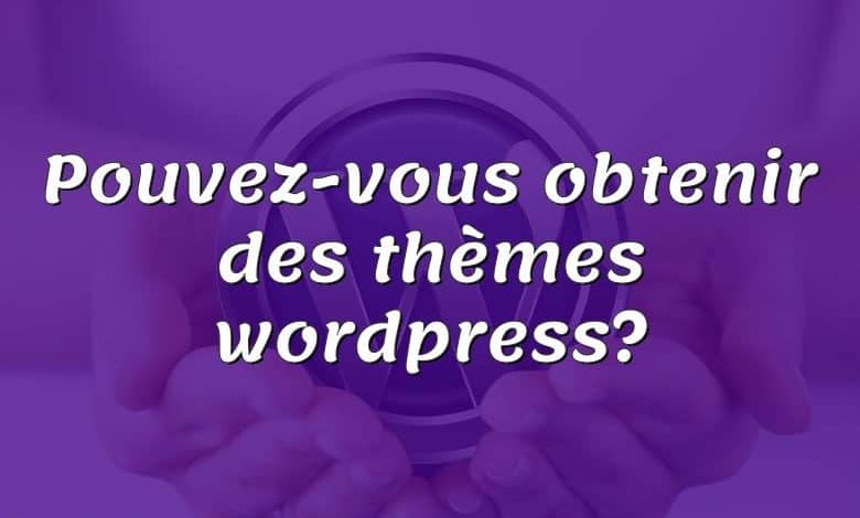 Pouvez-vous obtenir des thèmes wordpress?