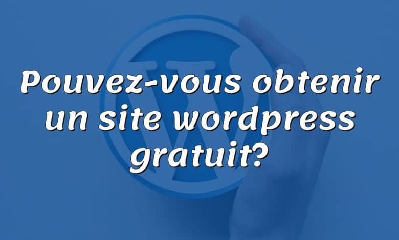 Pouvez-vous obtenir un site wordpress gratuit?