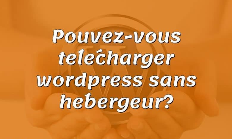 Pouvez-vous télécharger wordpress sans hébergeur?