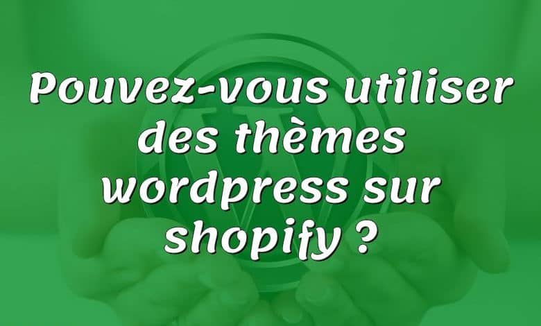 Pouvez-vous utiliser des thèmes wordpress sur shopify ?