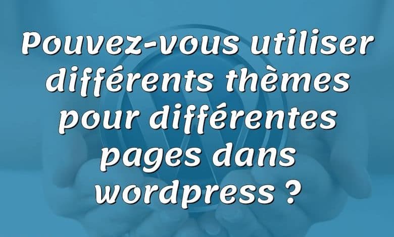 Pouvez-vous utiliser différents thèmes pour différentes pages dans wordpress ?