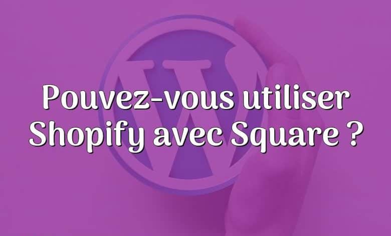 Pouvez-vous utiliser Shopify avec Square ?