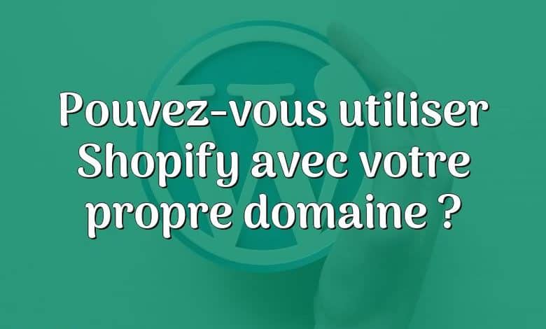 Pouvez-vous utiliser Shopify avec votre propre domaine ?