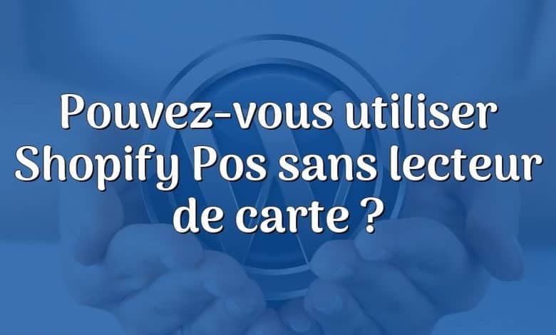 Pouvez-vous utiliser Shopify Pos sans lecteur de carte ?