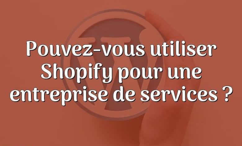 Pouvez-vous utiliser Shopify pour une entreprise de services ?