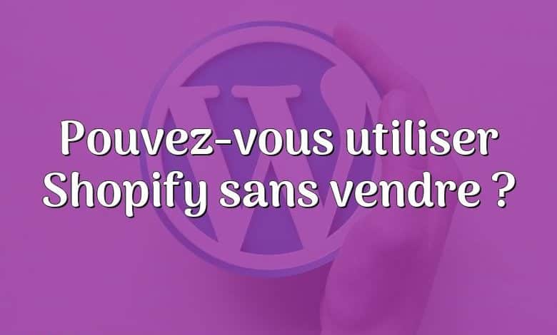 Pouvez-vous utiliser Shopify sans vendre ?