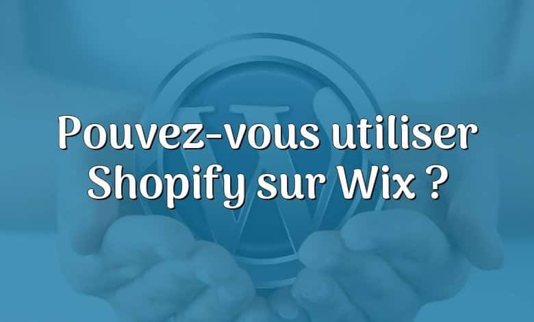 Pouvez-vous utiliser Shopify sur Wix ?