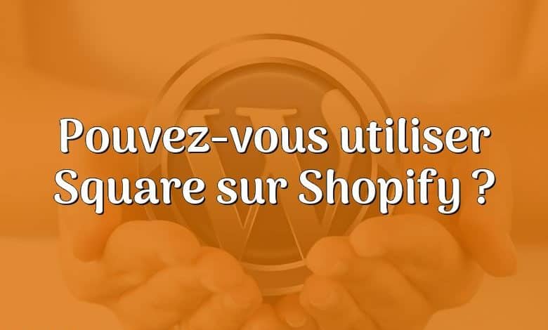 Pouvez-vous utiliser Square sur Shopify ?