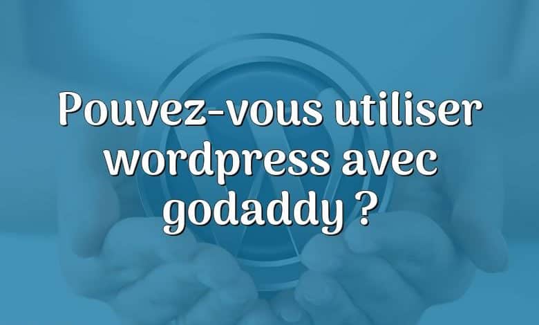 Pouvez-vous utiliser wordpress avec godaddy ?