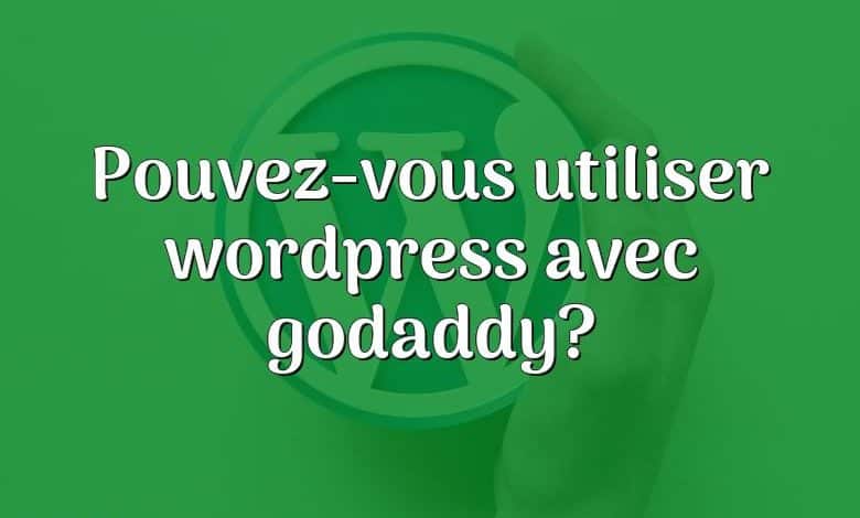 Pouvez-vous utiliser wordpress avec godaddy?