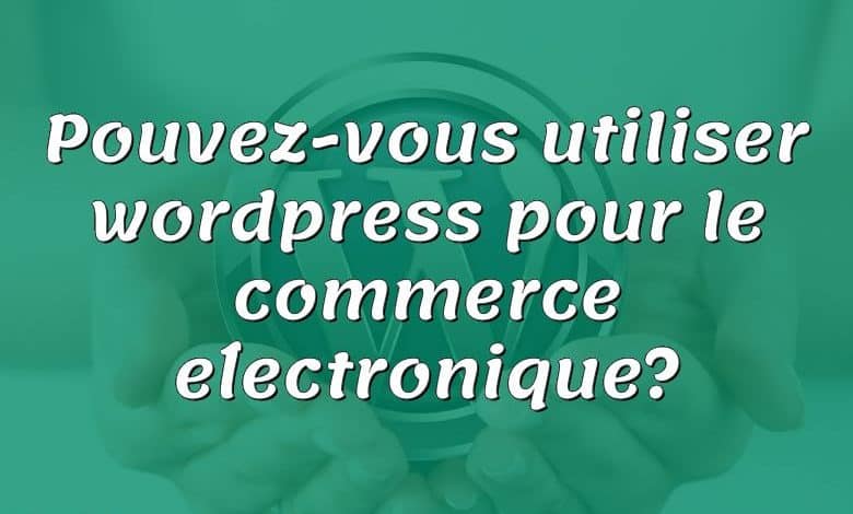 Pouvez-vous utiliser wordpress pour le commerce électronique?