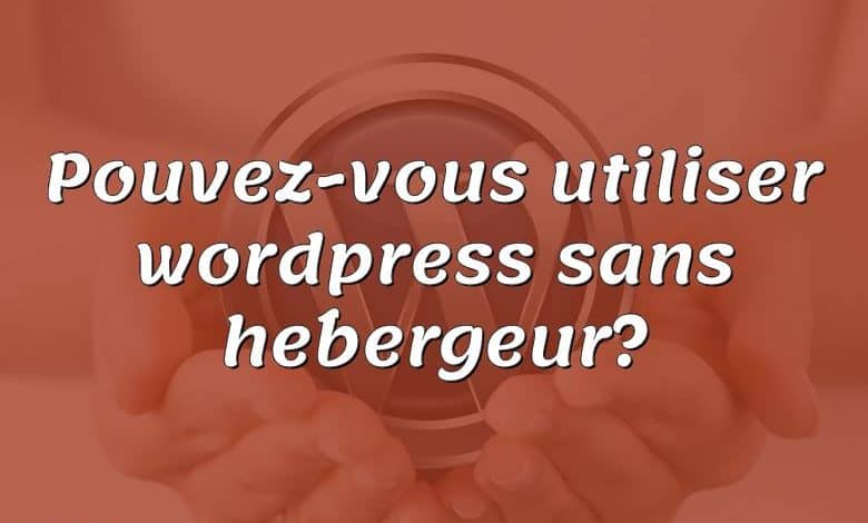 Pouvez-vous utiliser wordpress sans hébergeur?