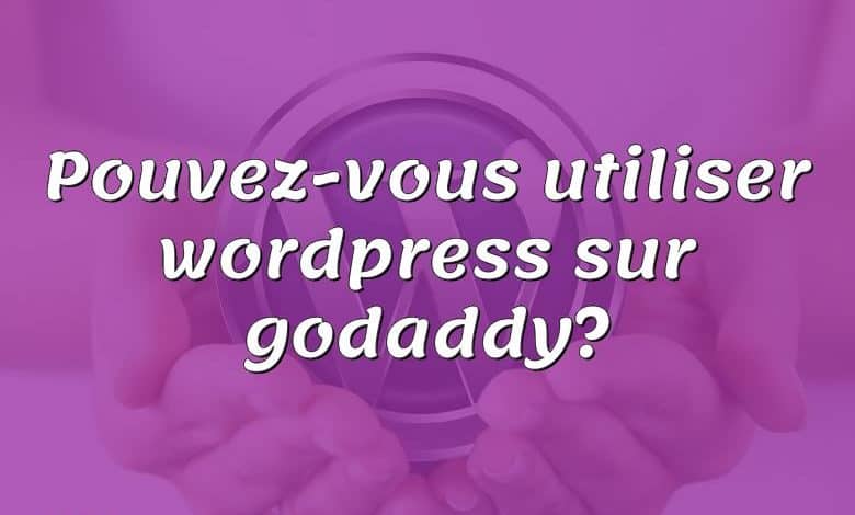 Pouvez-vous utiliser wordpress sur godaddy?