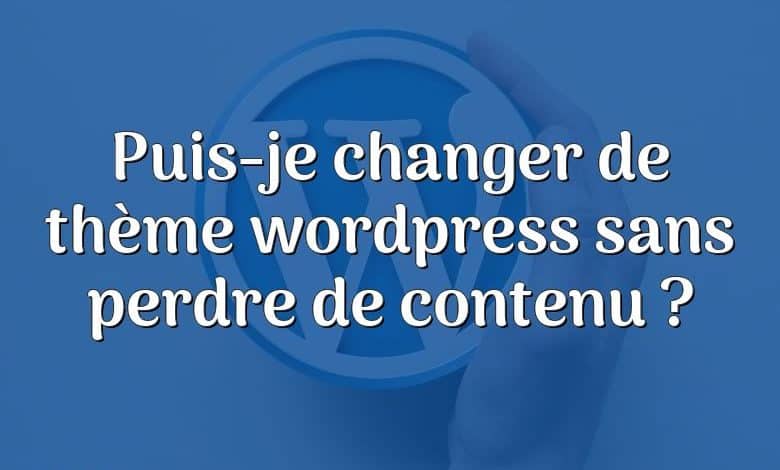 Puis-je changer de thème wordpress sans perdre de contenu ?