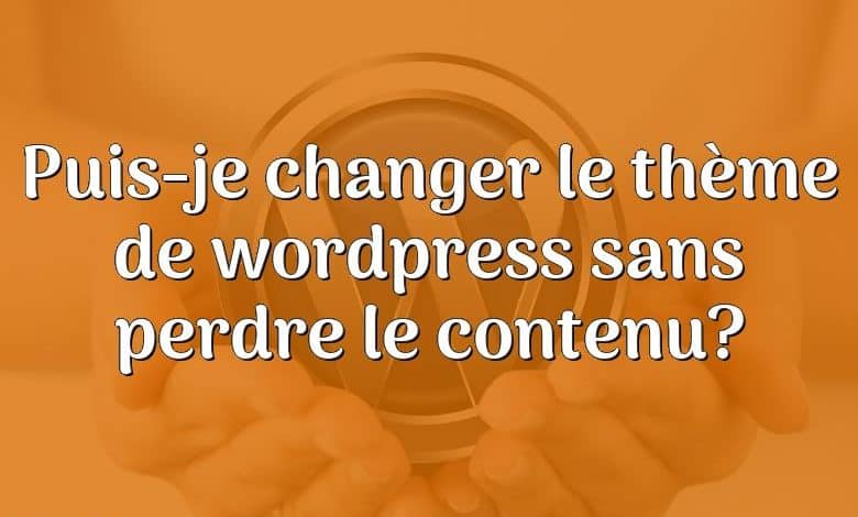 Puis-je changer le thème de wordpress sans perdre le contenu?