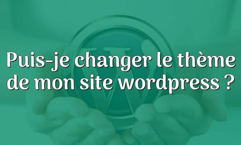 Puis-je changer le thème de mon site wordpress ?