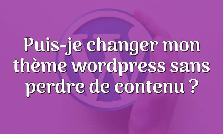 Puis-je changer mon thème wordpress sans perdre de contenu ?