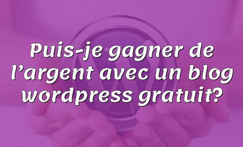 Puis-je gagner de l’argent avec un blog wordpress gratuit?