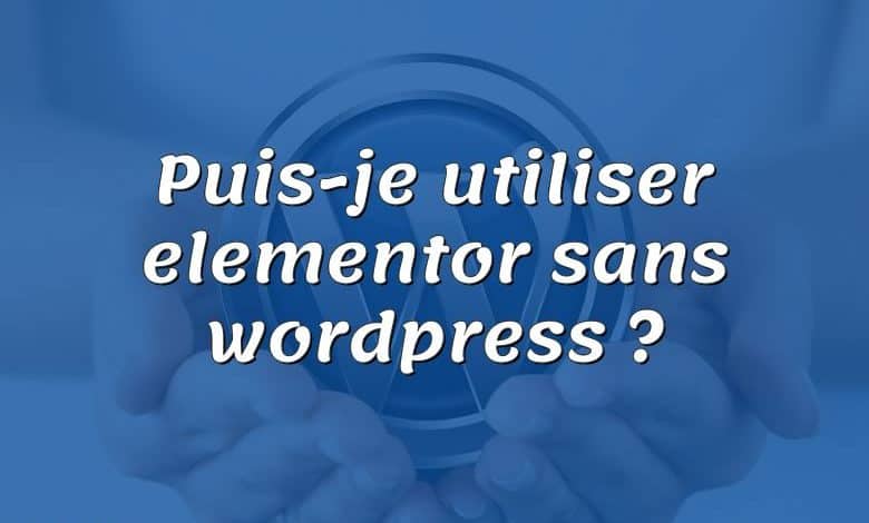 Puis-je utiliser elementor sans wordpress ?