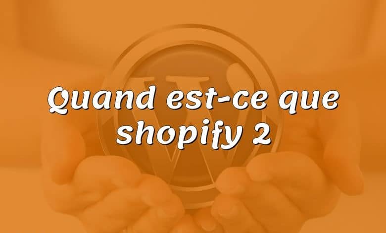 Quand est-ce que shopify 2