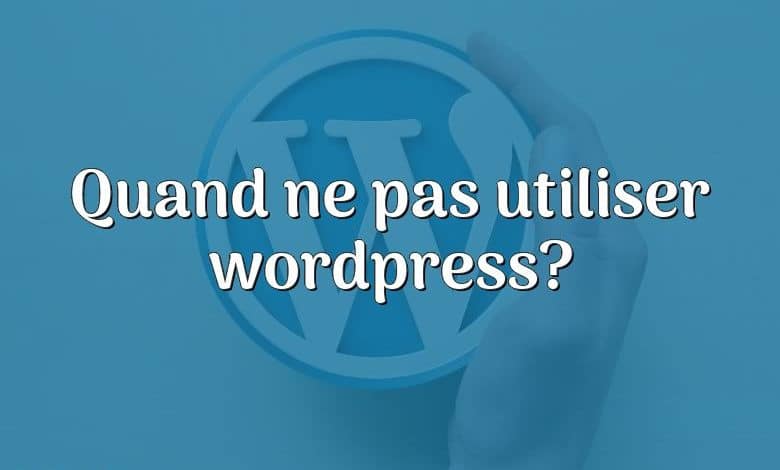 Quand ne pas utiliser wordpress?