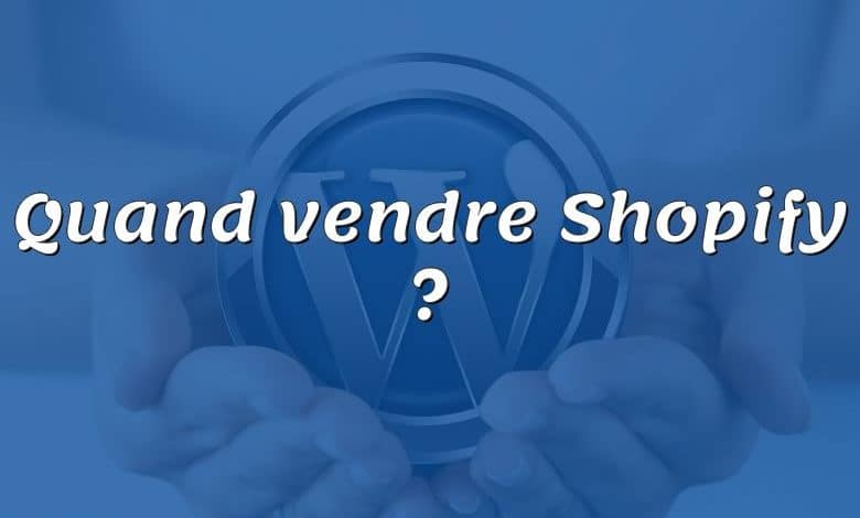 Quand vendre Shopify ?